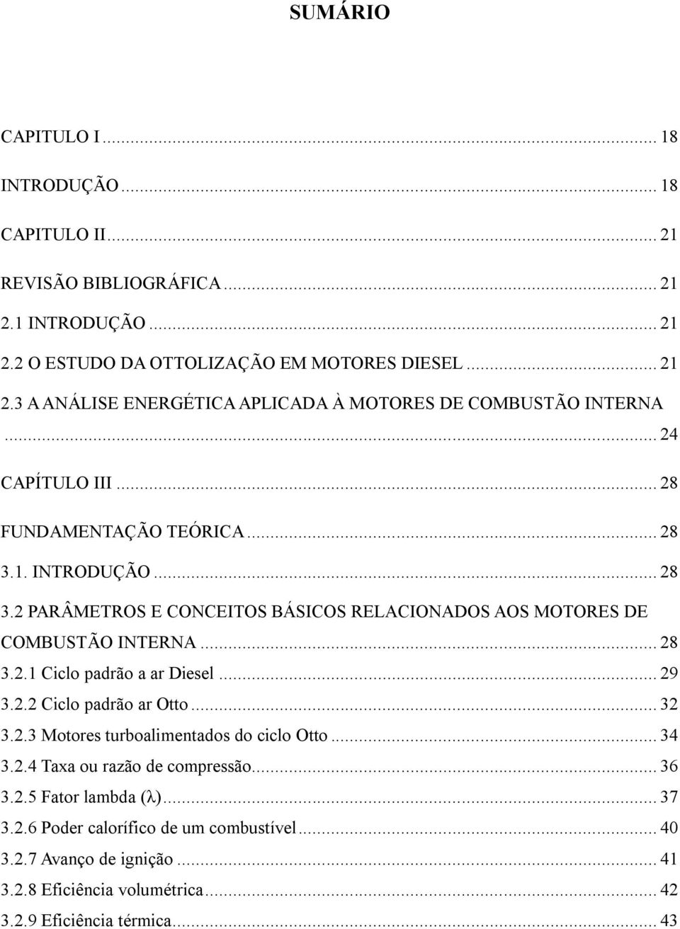 .. 29 3.2.2 Ciclo padrão ar Otto... 32 3.2.3 Motores turboalimentados do ciclo Otto... 34 3.2.4 Taxa ou razão de compressão... 36 3.2.5 Fator lambda (λ)... 37 3.2.6 Poder calorífico de um combustível.