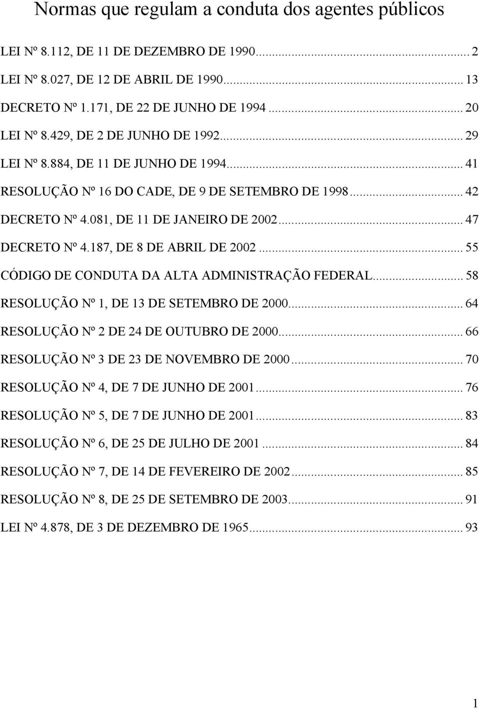 187, DE 8 DE ABRIL DE 2002... 55 CÓDIGO DE CONDUTA DA ALTA ADMINISTRAÇÃO FEDERAL... 58 RESOLUÇÃO Nº 1, DE 13 DE SETEMBRO DE 2000... 64 RESOLUÇÃO Nº 2 DE 24 DE OUTUBRO DE 2000.