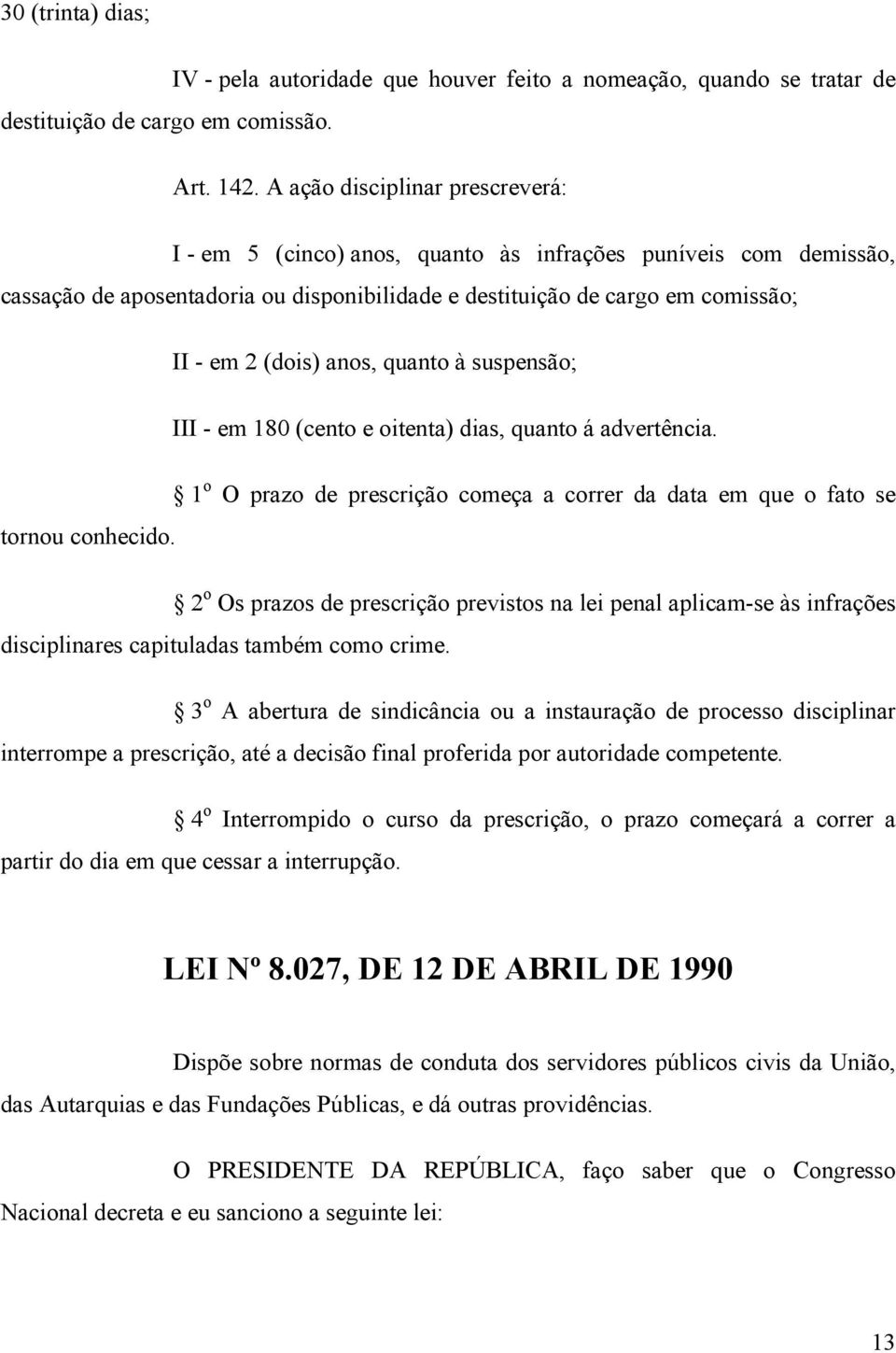 anos, quanto à suspensão; III - em 180 (cento e oitenta) dias, quanto á advertência. 1 o O prazo de prescrição começa a correr da data em que o fato se tornou conhecido.