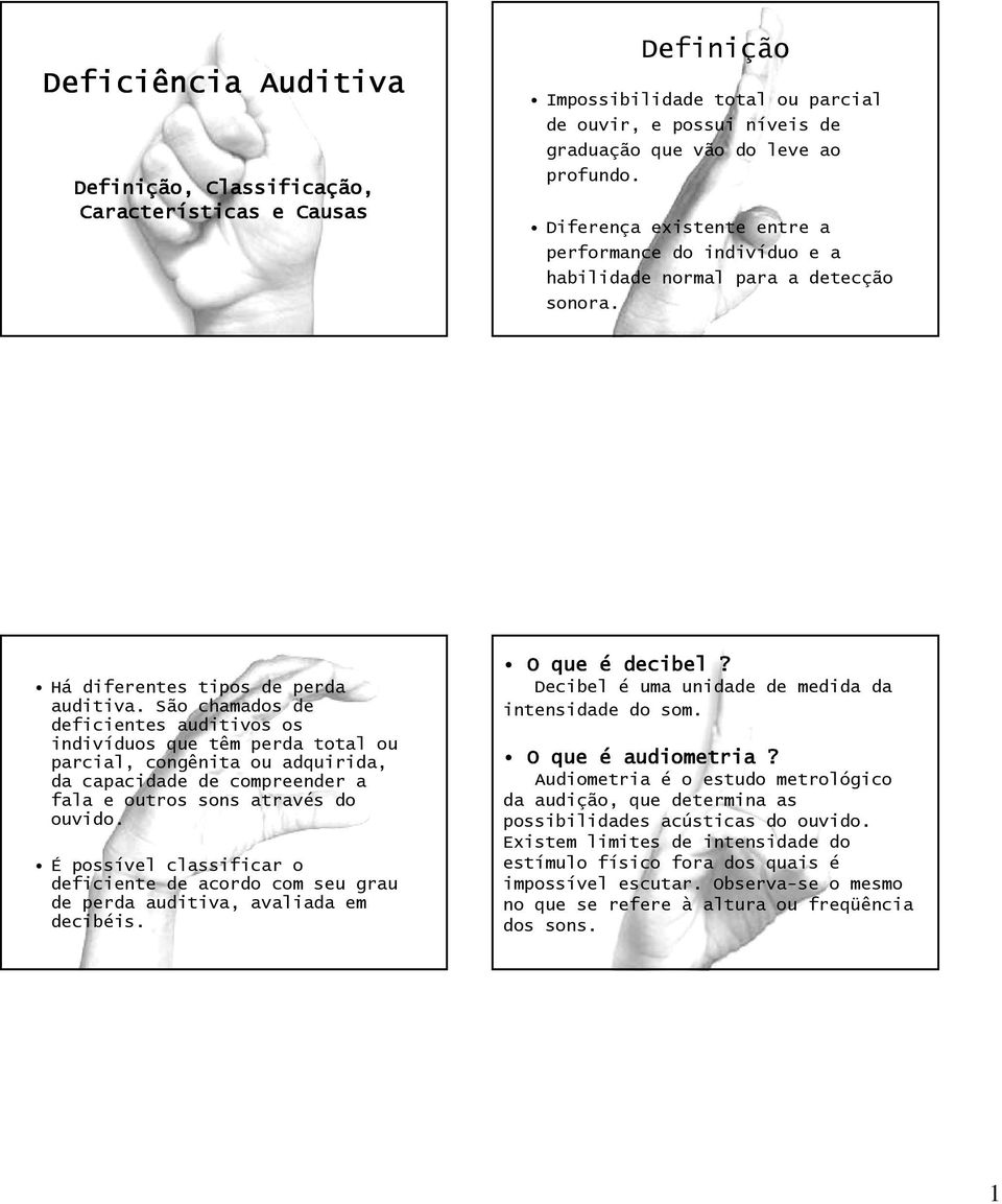 São chamados de deficientes auditivos os indivíduos que têm perda total ou parcial, congênita ou adquirida, da capacidade de compreender a fala e outros sons através do ouvido.