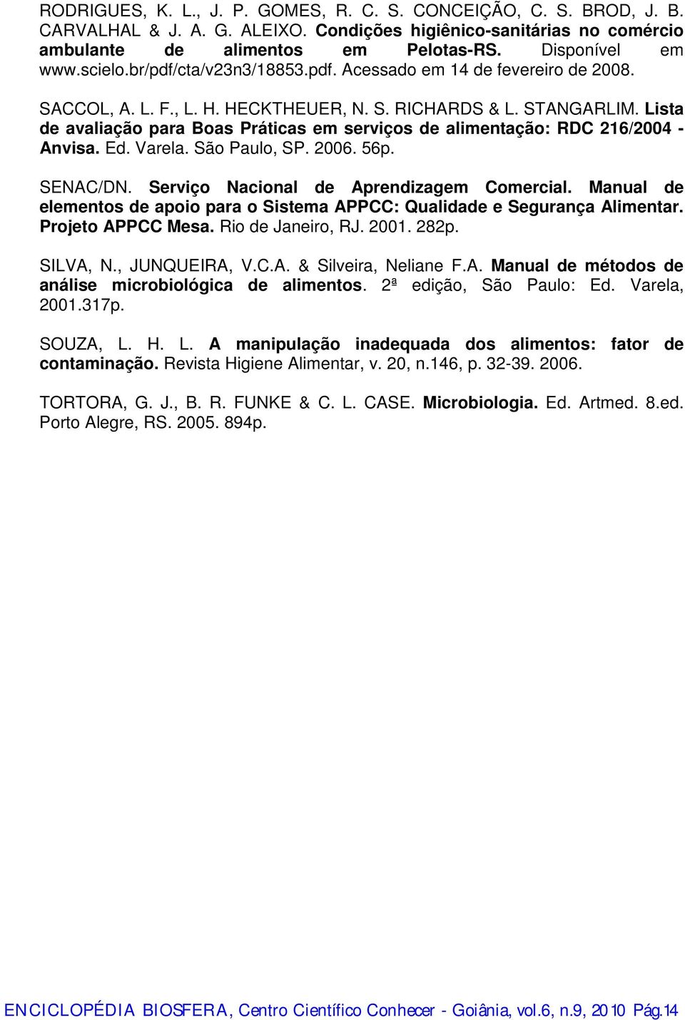 Lista de avaliação para Boas Práticas em serviços de alimentação: RDC 216/2004 - Anvisa. Ed. Varela. São Paulo, SP. 2006. 56p. SENAC/DN. Serviço Nacional de Aprendizagem Comercial.