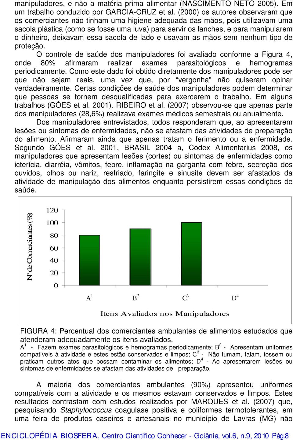 dinheiro, deixavam essa sacola de lado e usavam as mãos sem nenhum tipo de proteção.