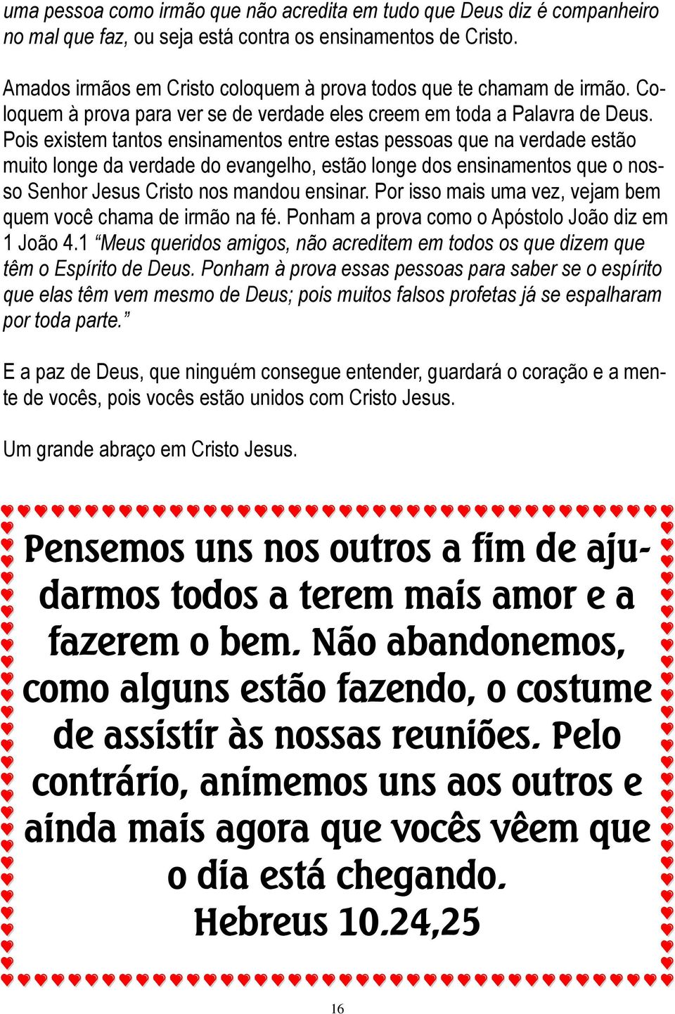 Pois existem tantos ensinamentos entre estas pessoas que na verdade estão muito longe da verdade do evangelho, estão longe dos ensinamentos que o nosso Senhor Jesus Cristo nos mandou ensinar.