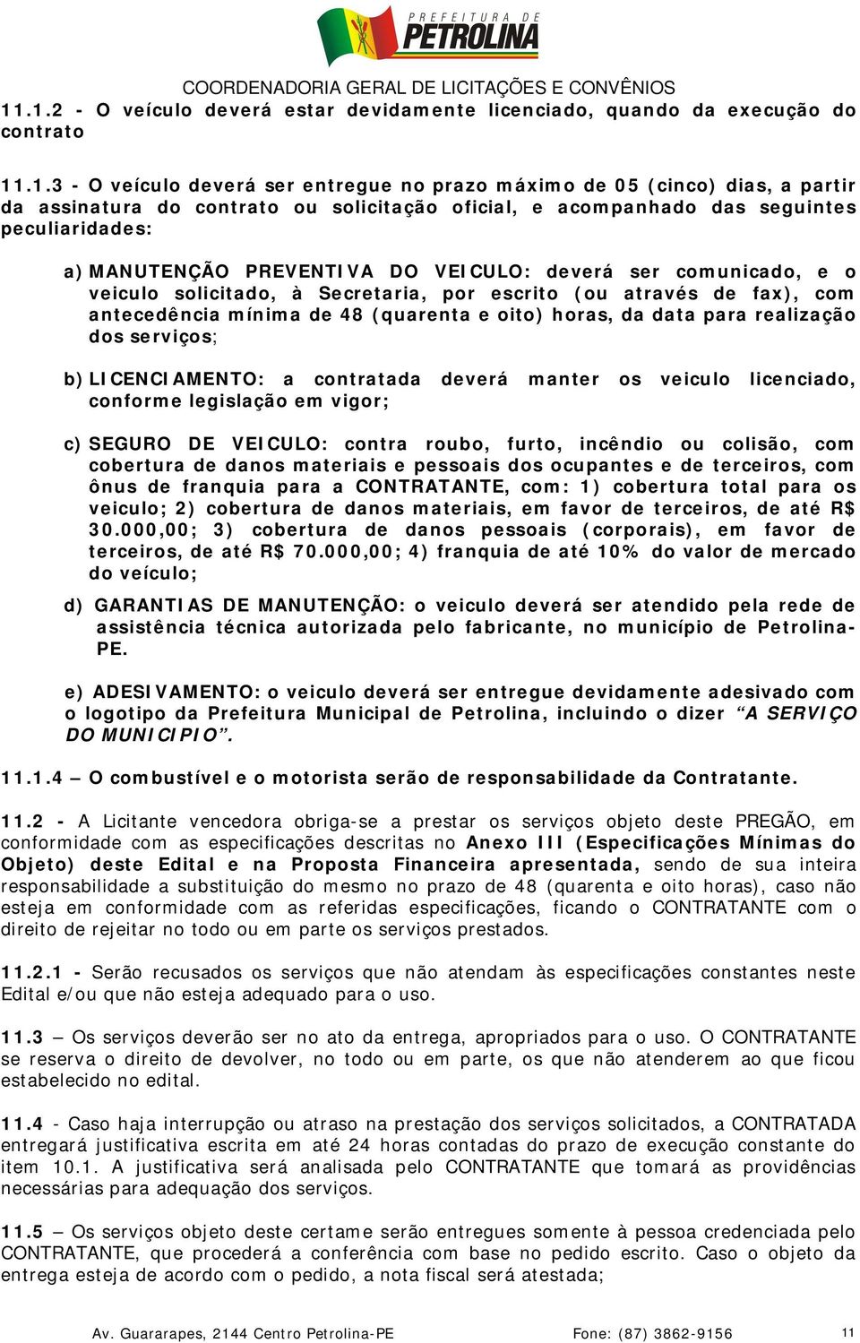 antecedência mínima de 48 (quarenta e oito) horas, da data para realização dos serviços; b) LICENCIAMENTO: a contratada deverá manter os veiculo licenciado, conforme legislação em vigor; c) SEGURO DE