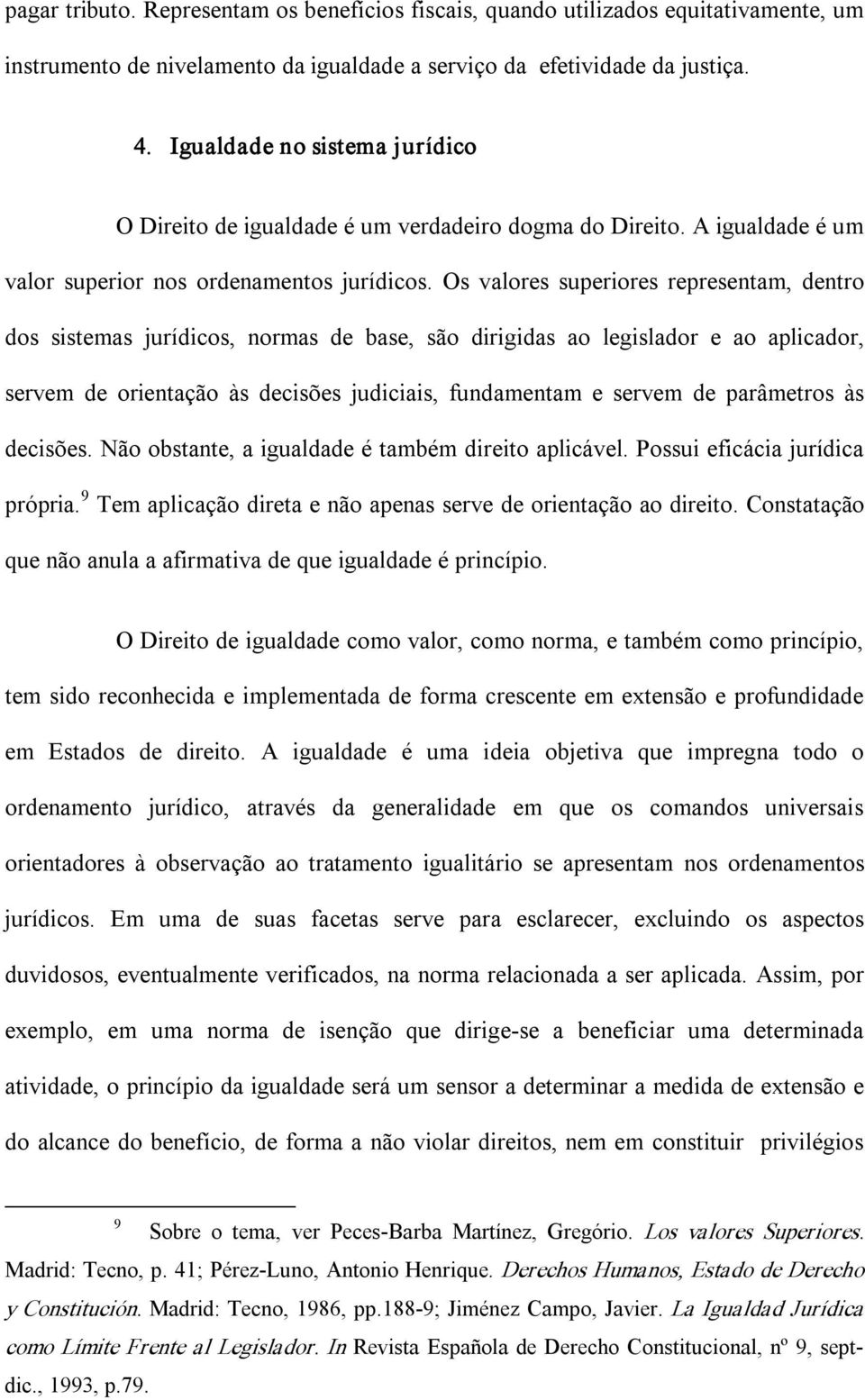 Os valores superiores representam, dentro dos sistemas jurídicos, normas de base, são dirigidas ao legislador e ao aplicador, servem de orientação às decisões judiciais, fundamentam e servem de