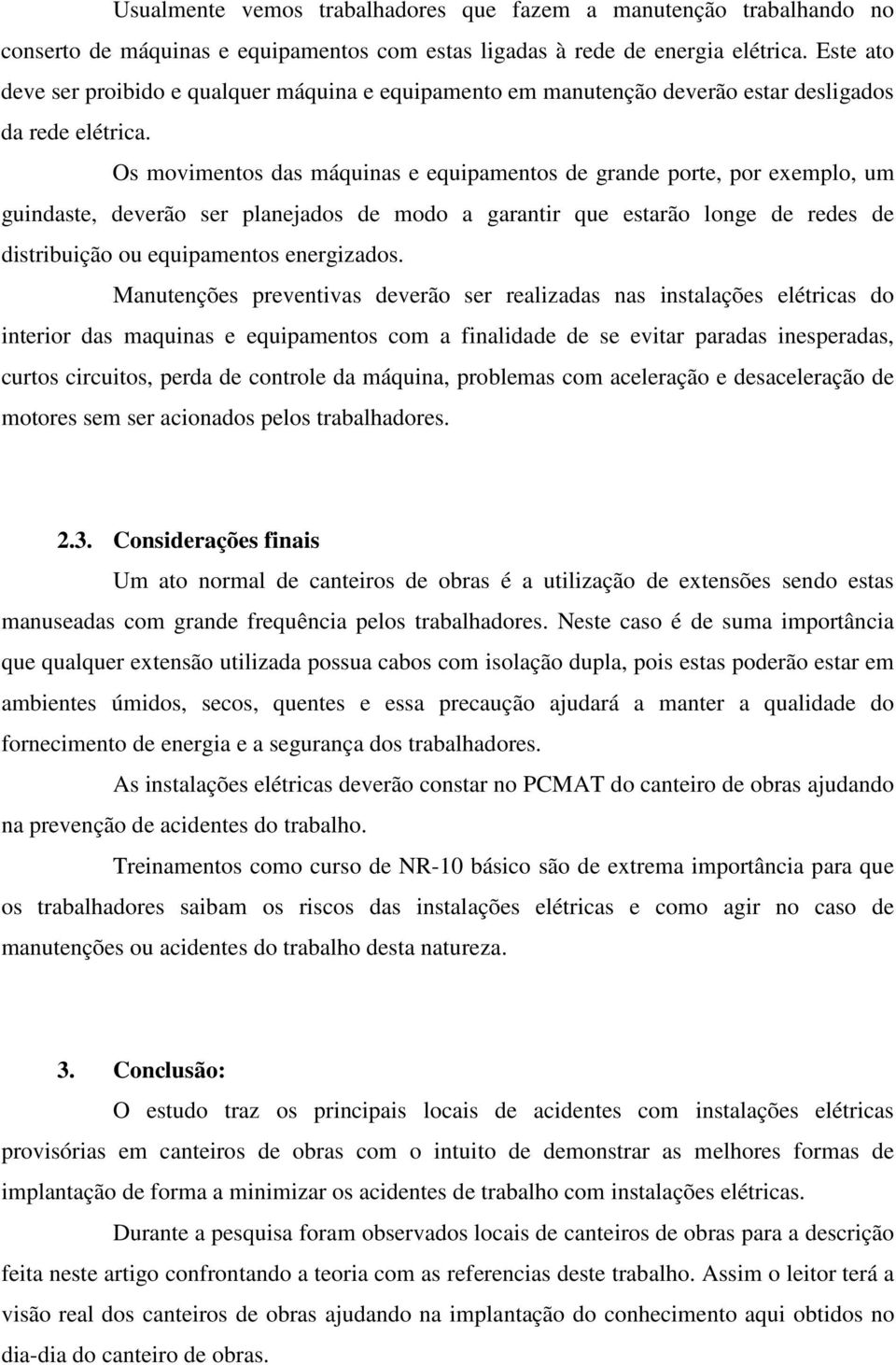 Os movimentos das máquinas e equipamentos de grande porte, por exemplo, um guindaste, deverão ser planejados de modo a garantir que estarão longe de redes de distribuição ou equipamentos energizados.