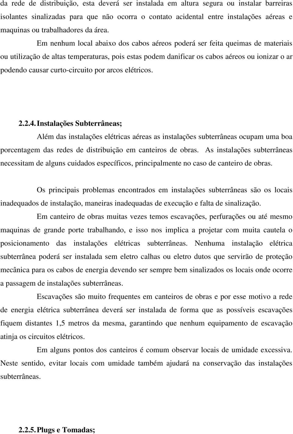 Em nenhum local abaixo dos cabos aéreos poderá ser feita queimas de materiais ou utilização de altas temperaturas, pois estas podem danificar os cabos aéreos ou ionizar o ar podendo causar