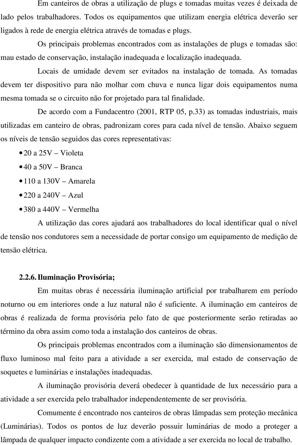 Os principais problemas encontrados com as instalações de plugs e tomadas são: mau estado de conservação, instalação inadequada e localização inadequada.