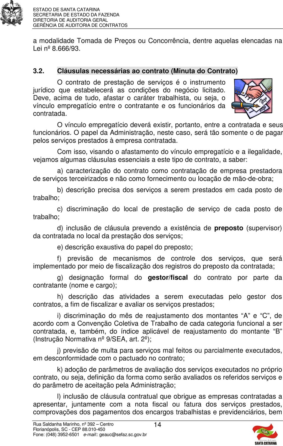 Deve, acima de tudo, afastar o caráter trabalhista, ou seja, o vínculo empregatício entre o contratante e os funcionários da contratada.