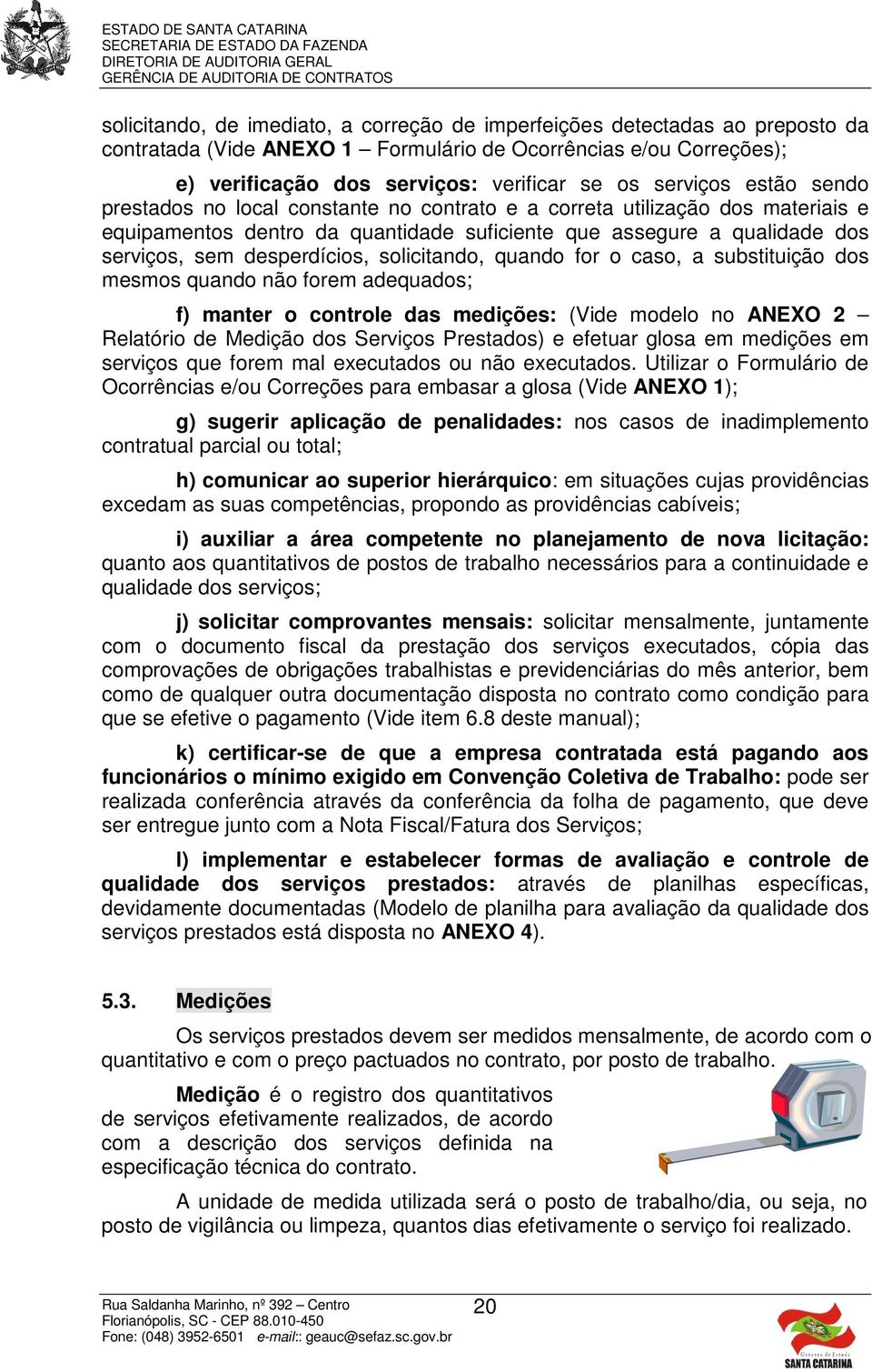 desperdícios, solicitando, quando for o caso, a substituição dos mesmos quando não forem adequados; f) manter o controle das medições: (Vide modelo no ANEXO 2 Relatório de Medição dos Serviços