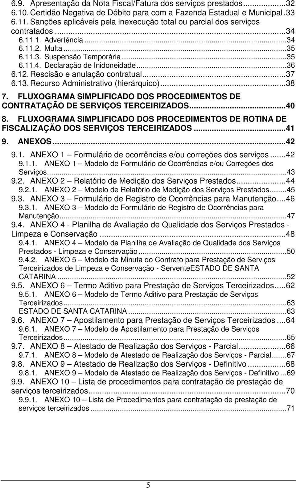 12. Rescisão e anulação contratual...37 6.13. Recurso Administrativo (hierárquico)...38 7. FLUXOGRAMA SIMPLIFICADO DOS PROCEDIMENTOS DE CONTRATAÇÃO DE SERVIÇOS TERCEIRIZADOS...40 8.