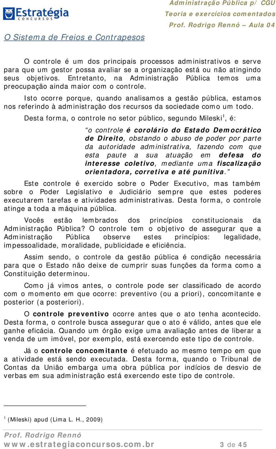 Isto ocorre porque, quando analisamos a gestão pública, estamos nos referindo à administração dos recursos da sociedade como um todo.