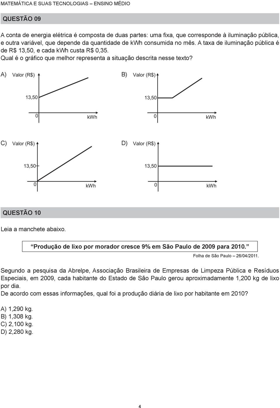 A) Valor (R$) B) Valor (R$),5,5 kwh kwh C) Valor (R$) D) Valor (R$),5,5 kwh kwh QUESTÃO Leia a manchete abaio. Produção de lio por morador cresce 9% em São Paulo de 9 para. Folha de São Paulo 6/4/.