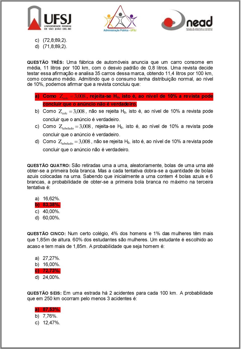 Admitindo que o consumo tenha distribuição normal, ao nível de 10%, podemos afirmar que a revista concluiu que: a) Como Z 3, 008, rejeita-se H 0, isto é, ao nível de 10% a revista pode concluir que o