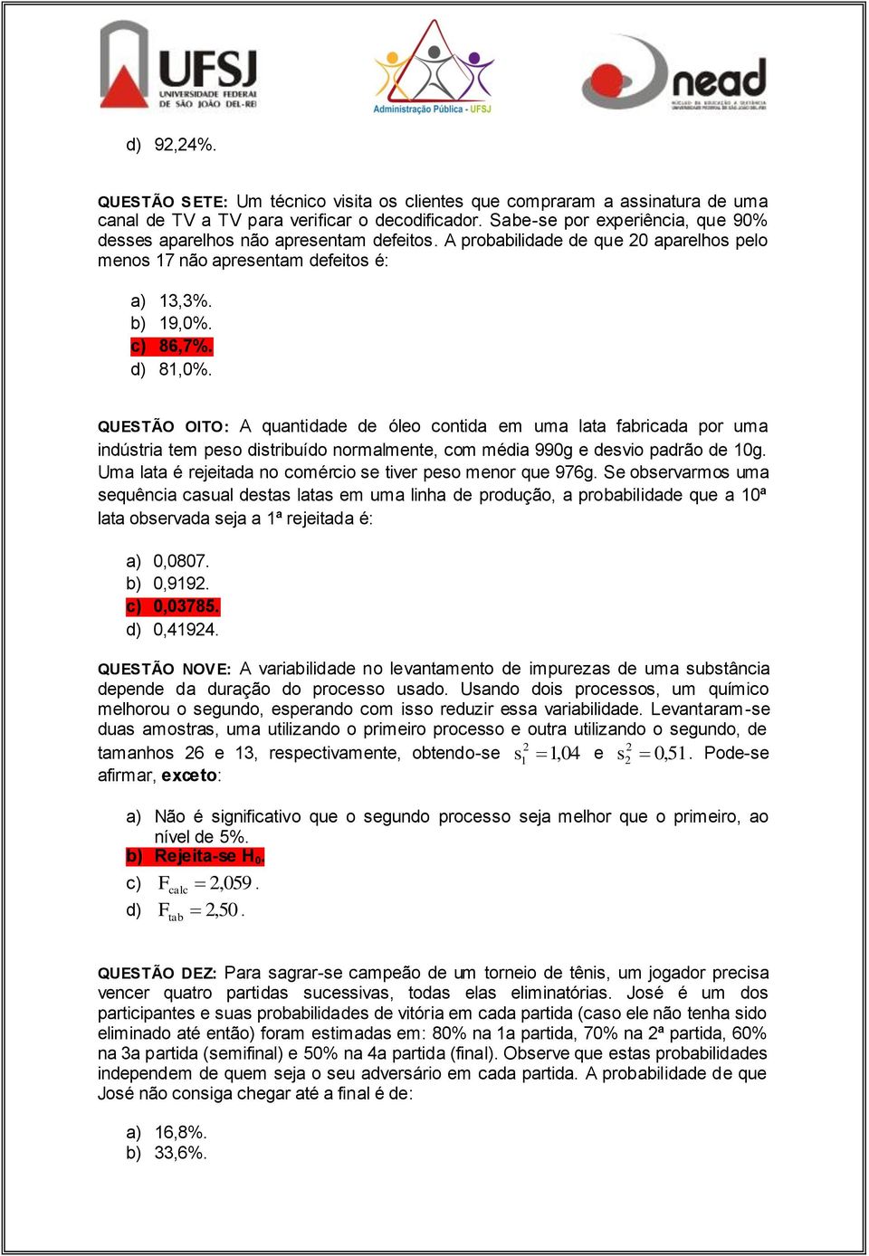 QUESTÃO OITO: A quantidade de óleo contida em uma lata fabricada por uma indústria tem peso distribuído normalmente, com média 990g e desvio padrão de 10g.