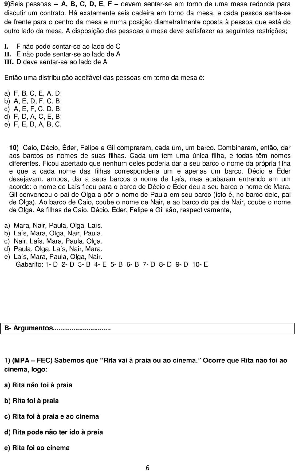 A disposição das pessoas à mesa deve satisfazer as seguintes restrições; I. F não pode sentar-se ao lado de C II. E não pode sentar-se ao lado de A III.