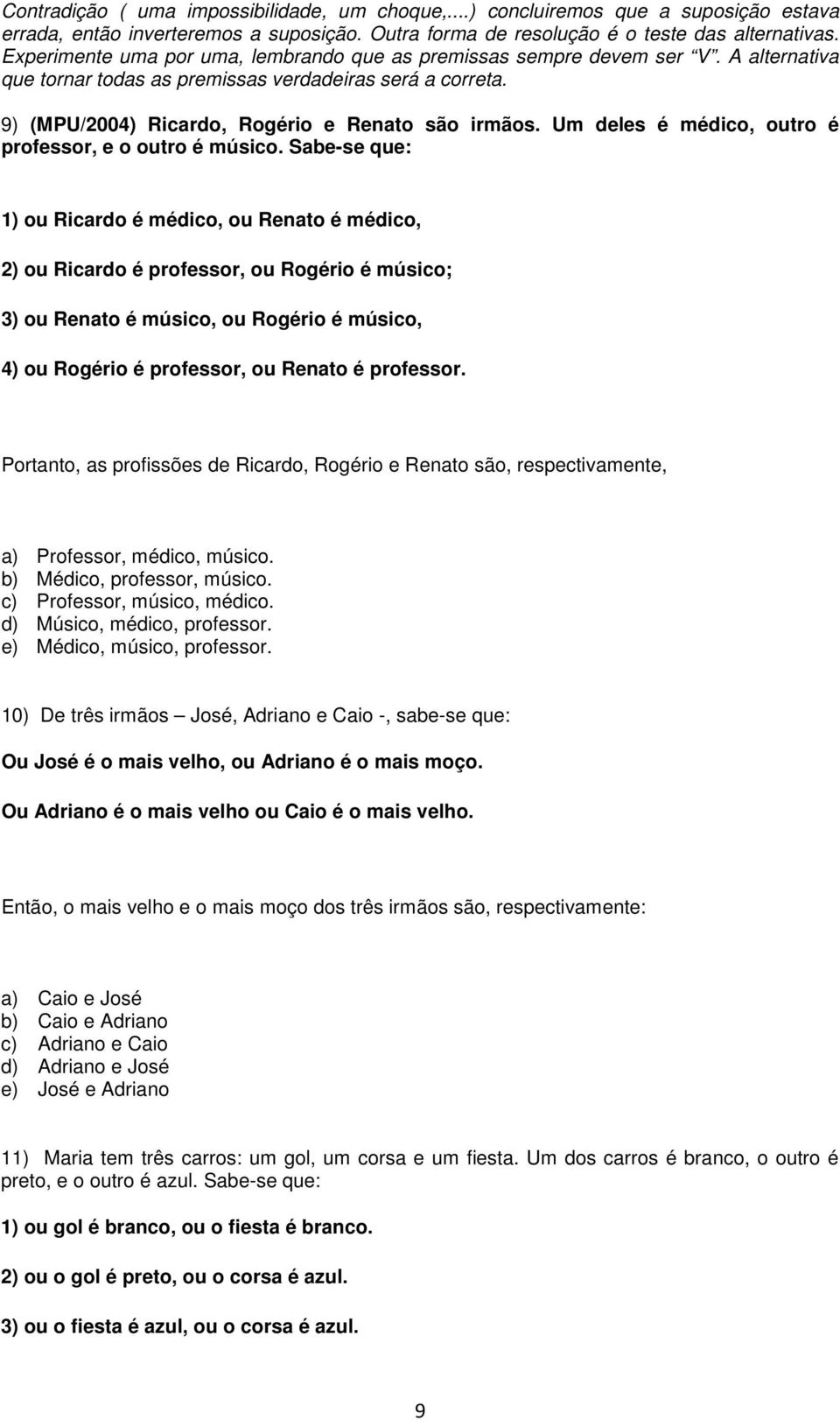 Um deles é médico, outro é professor, e o outro é músico.