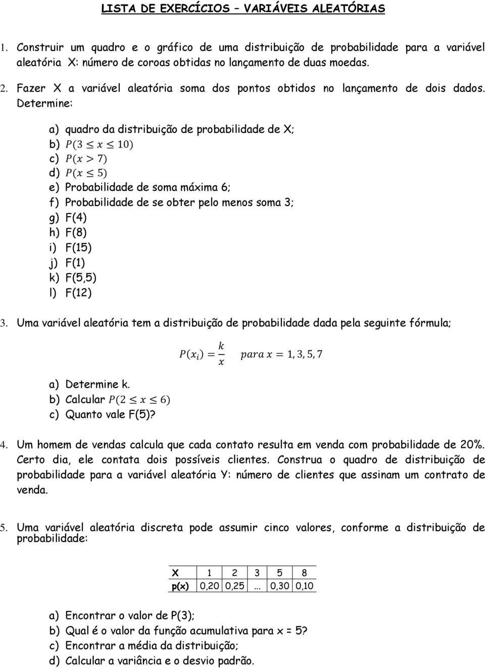 Determine: a) quadro da distribuição de probabilidade de X; b) c) d) e) Probabilidade de soma máxima 6; f) Probabilidade de se obter pelo menos soma 3; g) F(4) h) F(8) i) F(15) j) F(1) k) F(5,5) l)