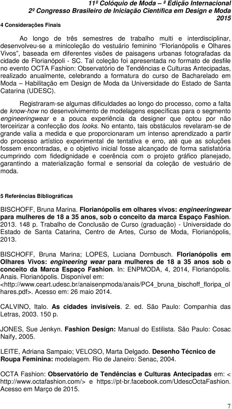 Tal coleção foi apresentada no formato de desfile no evento OCTA Fashion: Observatório de Tendências e Culturas Antecipadas, realizado anualmente, celebrando a formatura do curso de Bacharelado em