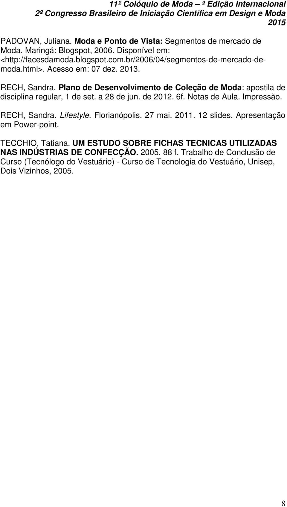 a 28 de jun. de 2012. 6f. Notas de Aula. Impressão. RECH, Sandra. Lifestyle. Florianópolis. 27 mai. 2011. 12 slides. Apresentação em Power-point. TECCHIO, Tatiana.