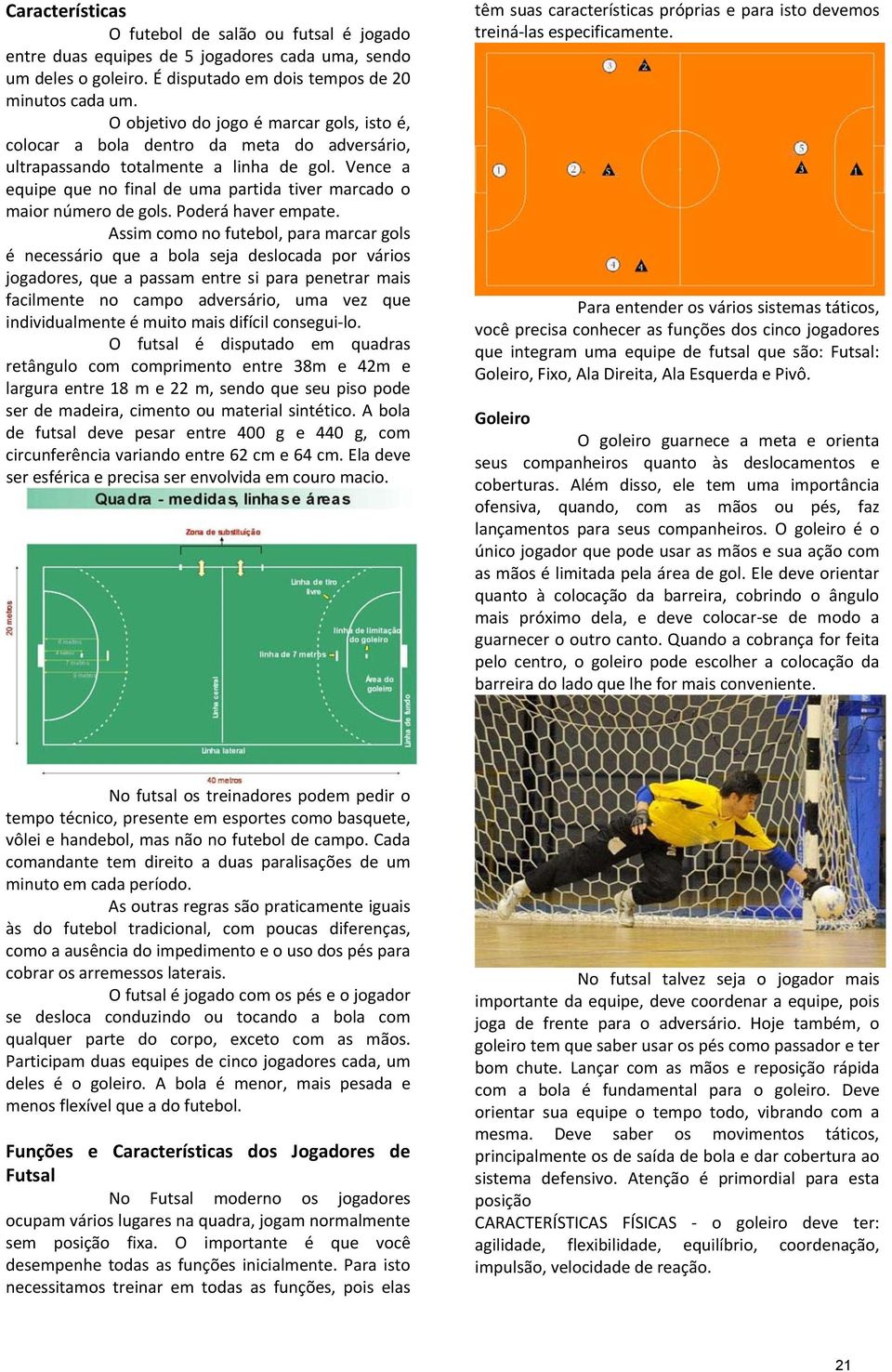 Vence a equipe que no final de uma partida tiver marcado o maior número de gols. Poderá haver empate.