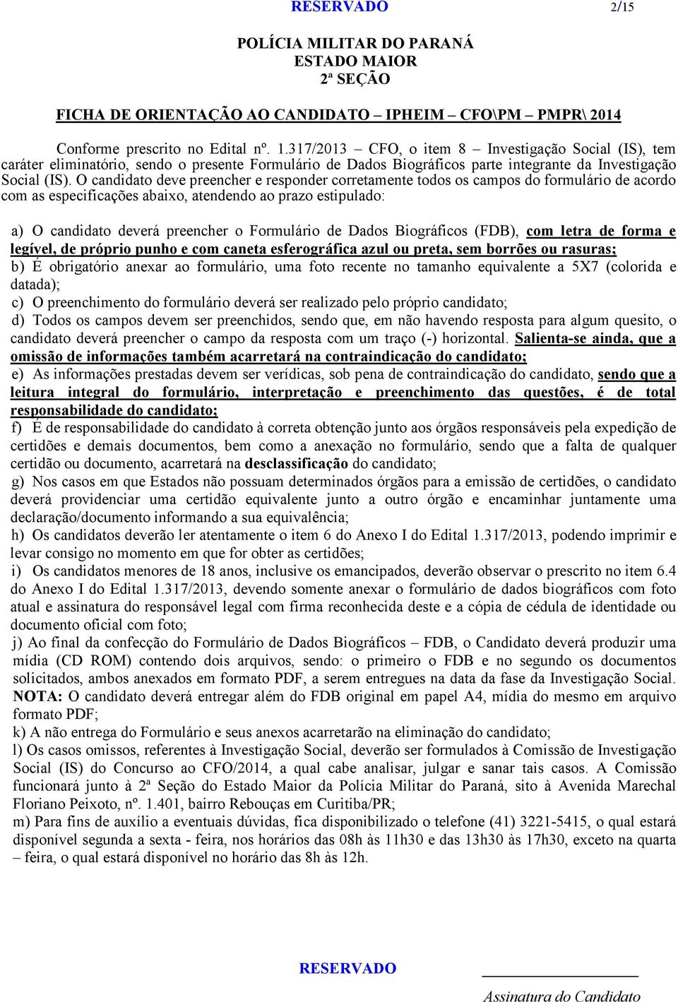 O candidato deve preencher e responder corretamente todos os campos do formulário de acordo com as especificações abaixo, atendendo ao prazo estipulado: a) O candidato deverá preencher o Formulário