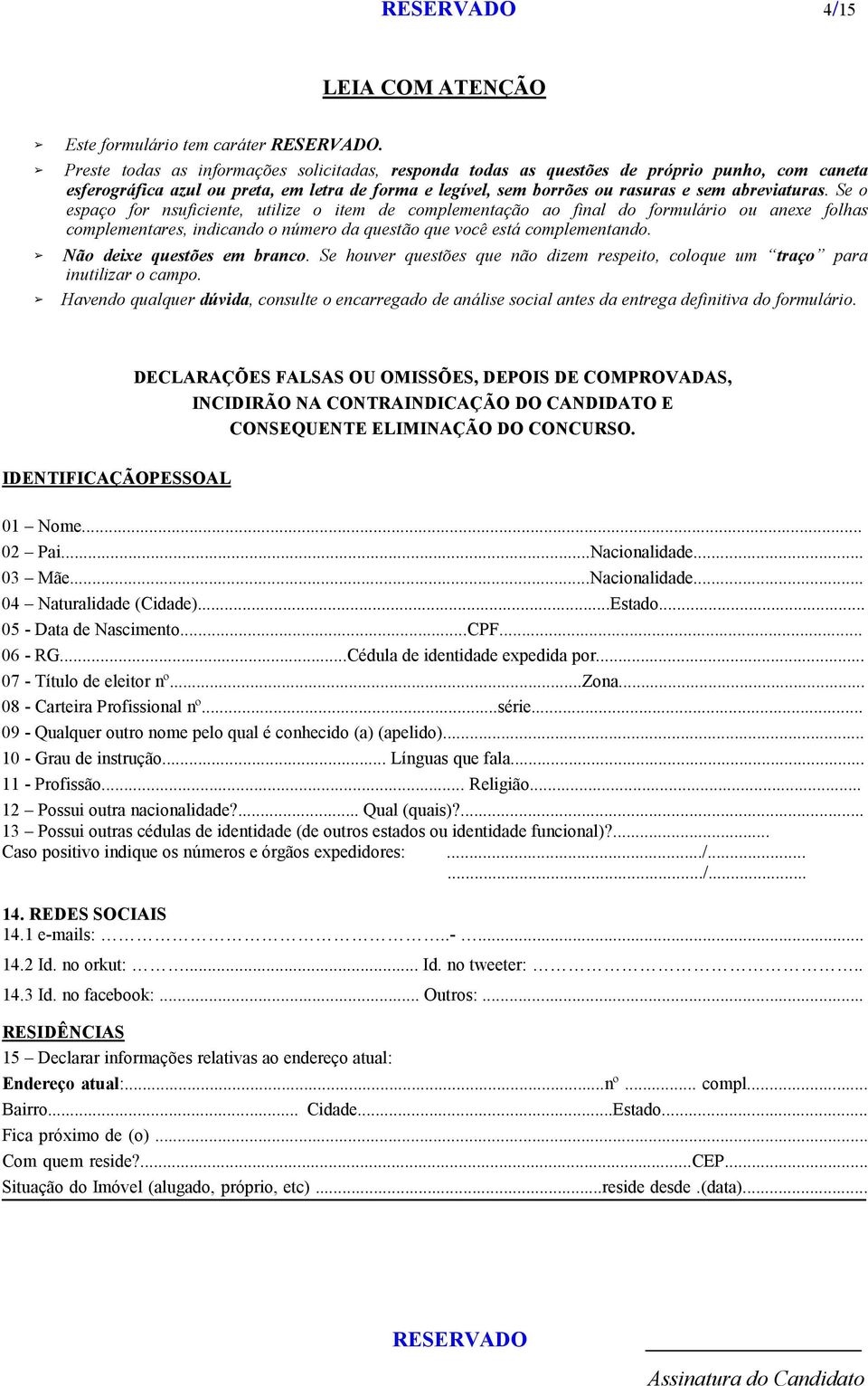 Se o espaço for nsuficiente, utilize o item de complementação ao final do formulário ou anexe folhas complementares, indicando o número da questão que você está complementando.