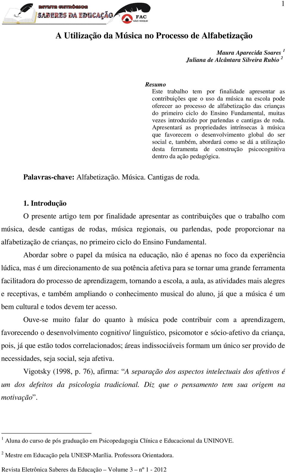 Apresentará as propriedades intrínsecas à música que favorecem o desenvolvimento global do ser social e, também, abordará como se dá a utilização desta ferramenta de construção psicocognitiva dentro