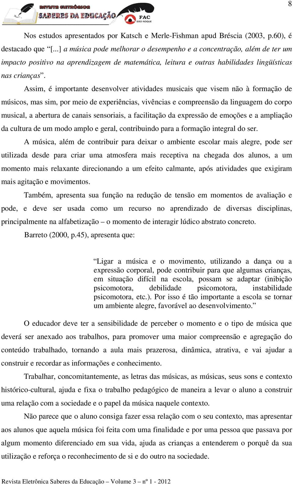 Assim, é importante desenvolver atividades musicais que visem não à formação de músicos, mas sim, por meio de experiências, vivências e compreensão da linguagem do corpo musical, a abertura de canais