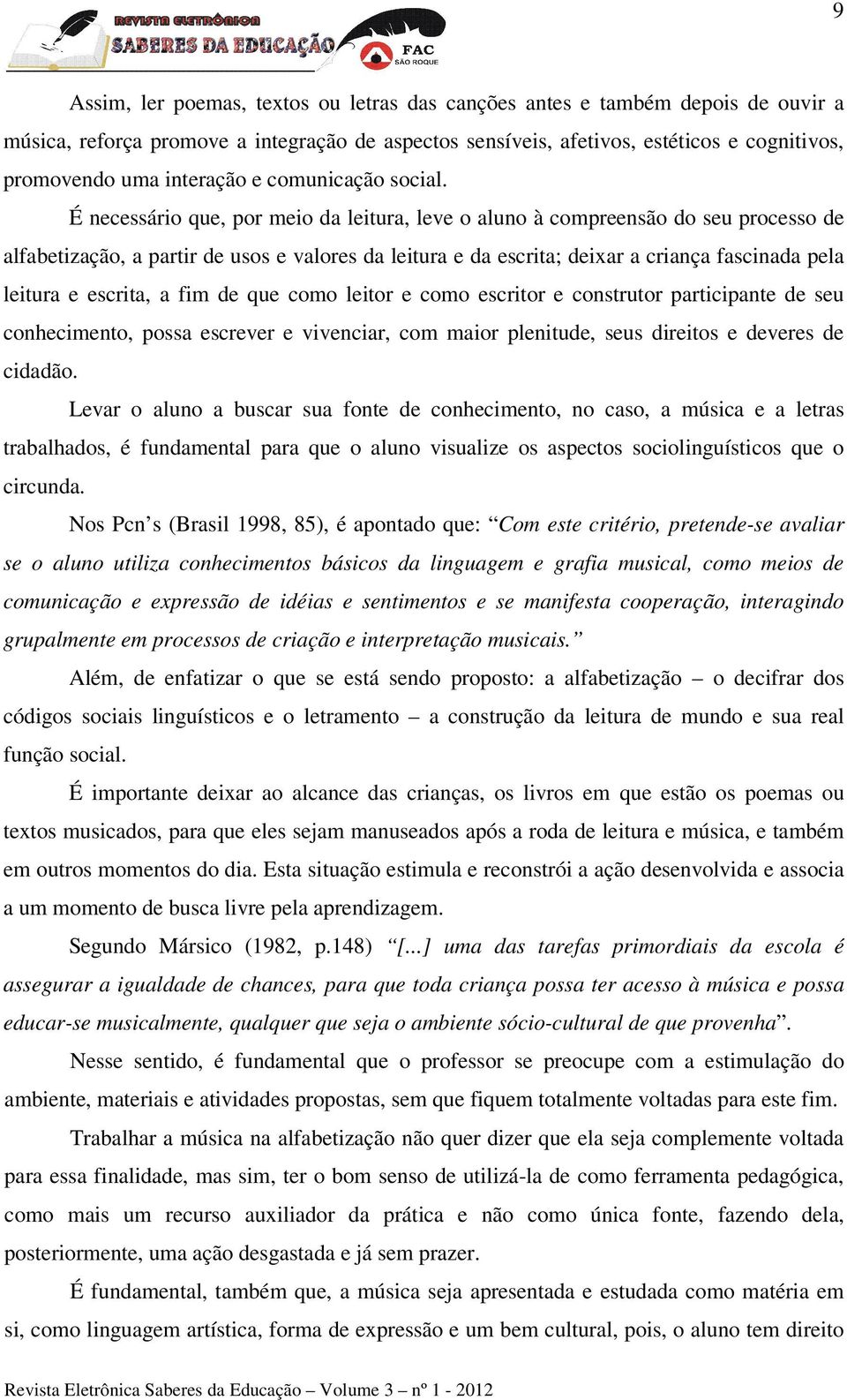 É necessário que, por meio da leitura, leve o aluno à compreensão do seu processo de alfabetização, a partir de usos e valores da leitura e da escrita; deixar a criança fascinada pela leitura e