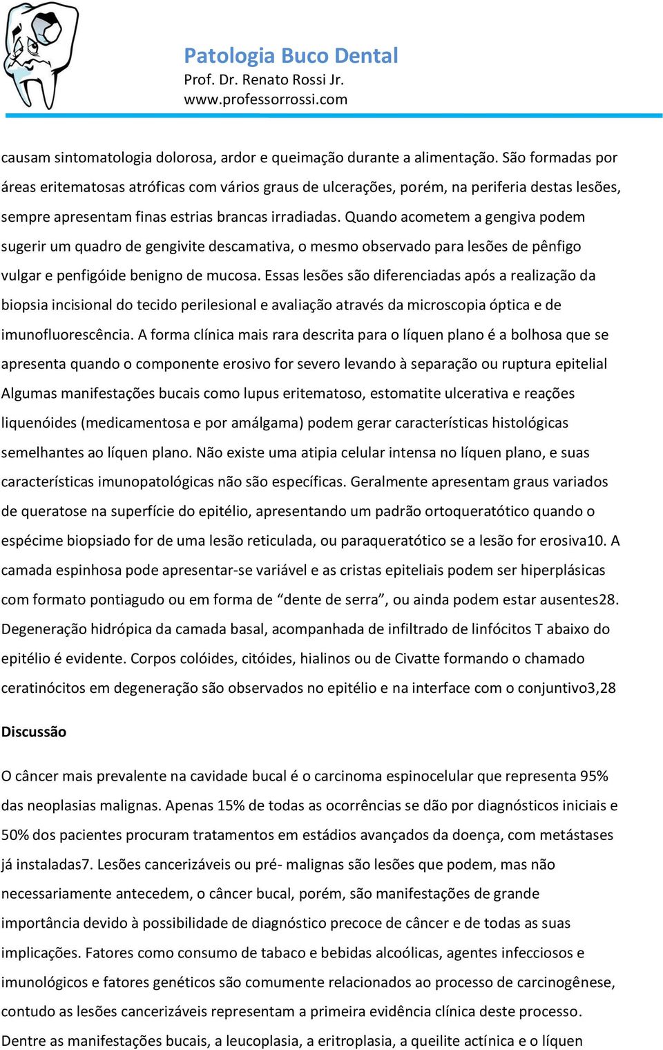 Quando acometem a gengiva podem sugerir um quadro de gengivite descamativa, o mesmo observado para lesões de pênfigo vulgar e penfigóide benigno de mucosa.