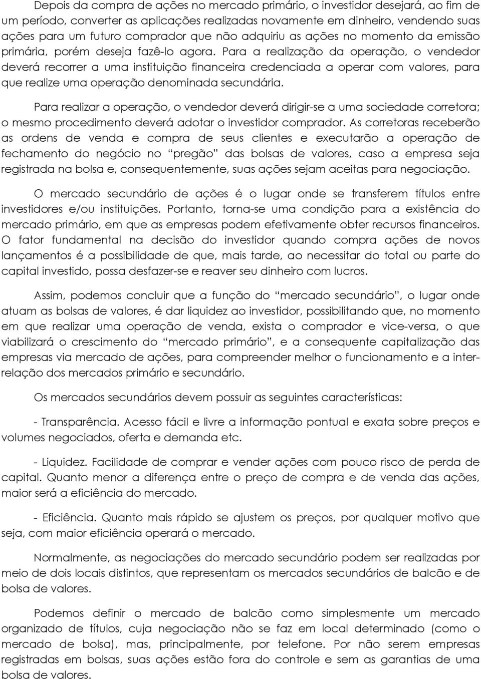 Para a realização da operação, o vendedor deverá recorrer a uma instituição financeira credenciada a operar com valores, para que realize uma operação denominada secundária.