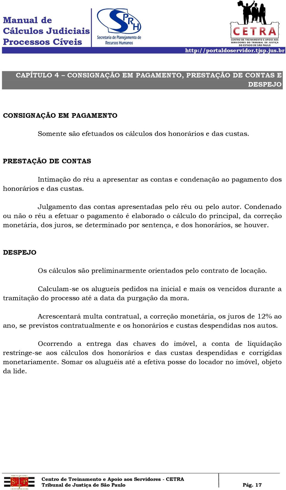 Condenado ou não o réu a efetuar o pagamento é elaborado o cálculo do principal, da correção monetária, dos juros, se determinado por sentença, e dos honorários, se houver.