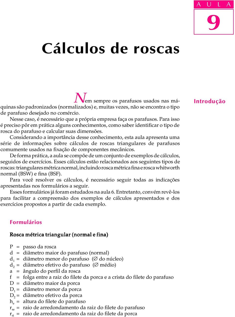 Considerando a importância desse conhecimento, esta aula apresenta uma série de informações sobre cálculos de roscas triangulares de parafusos comumente usados na fixação de componentes mecânicos.