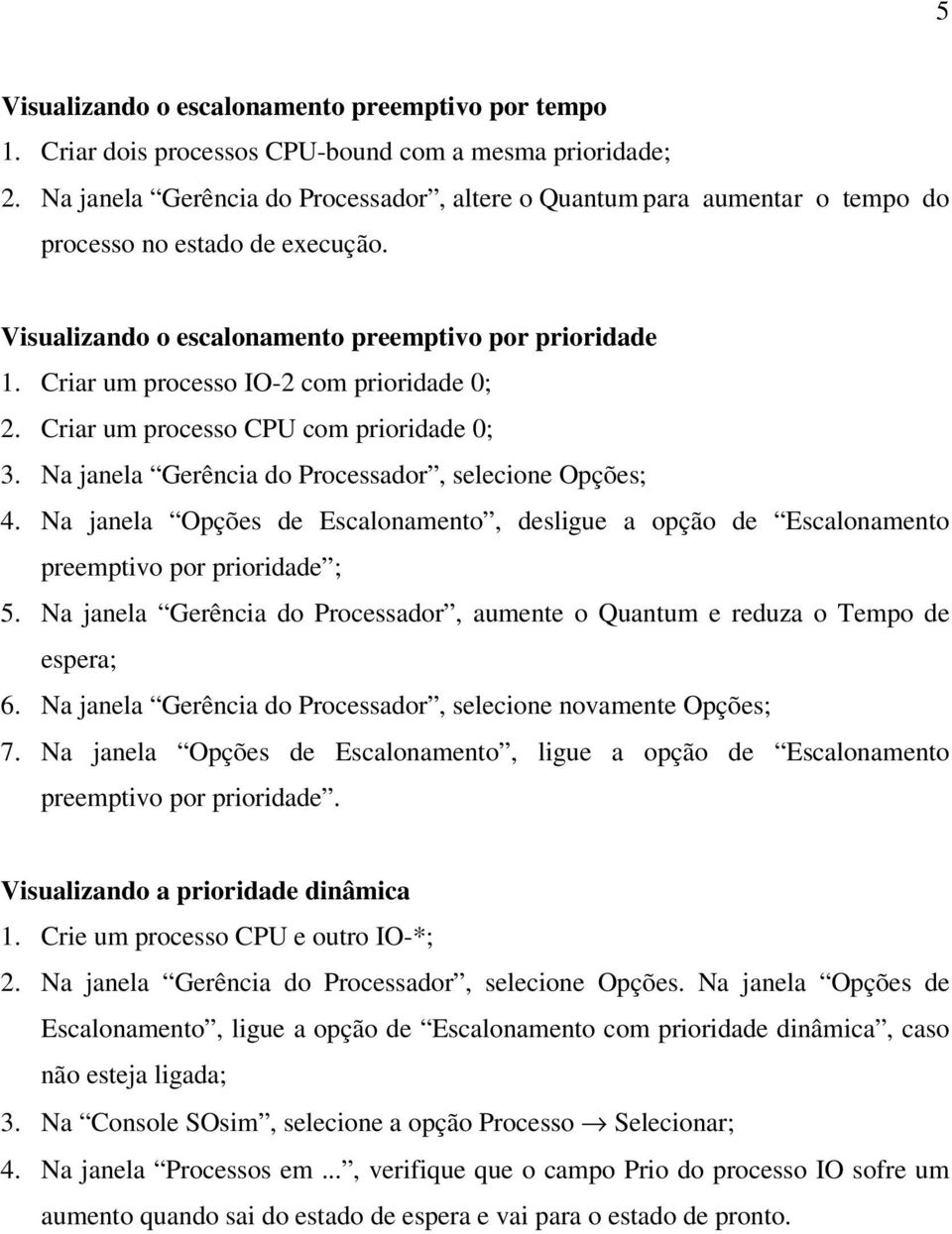 Criar um processo IO-2 com prioridade 0; 2. Criar um processo CPU com prioridade 0; 3. Na janela Gerência do Processador, selecione Opções; 4.