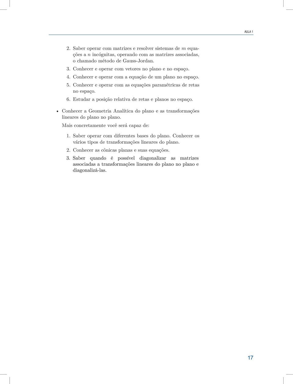 Estudar a posição relativa de retas e planos no espaço. Conhecer a Geometria Analítica do plano e as transformações lineares do plano no plano. Mais concretamente você será capaz de: 1.