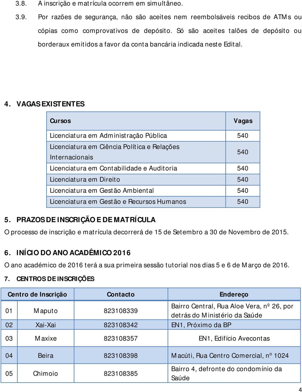 VAGAS EXISTENTES Cursos Vagas Licenciatura em Administração Pública 540 Licenciatura em Ciência Política e Relações Internacionais 540 Licenciatura em Contabilidade e Auditoria 540 Licenciatura em