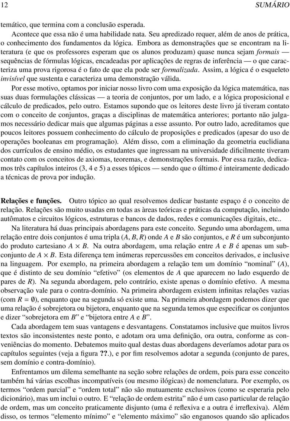 regras de inferência o que caracteriza uma prova rigorosa é o fato de que ela pode ser formalizada. Assim, a lógica é o esqueleto invisível que sustenta e caracteriza uma demonstração válida.