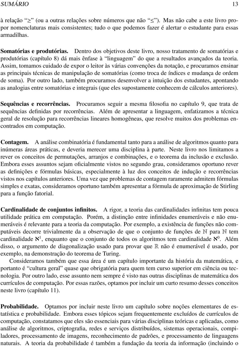 Dentro dos objetivos deste livro, nosso tratamento de somatórias e produtórias (capítulo 8) dá mais ênfase à linguagem do que a resultados avançados da teoria.