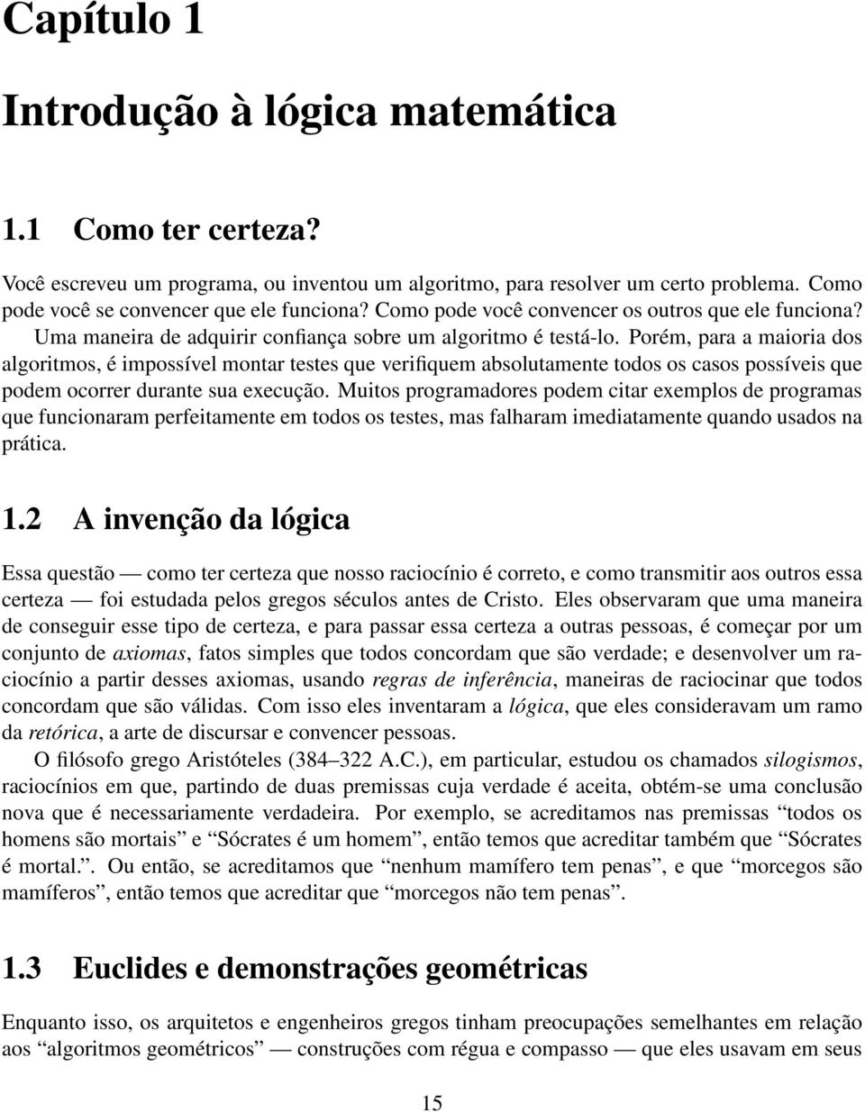 Porém, para a maioria dos algoritmos, é impossível montar testes que verifiquem absolutamente todos os casos possíveis que podem ocorrer durante sua execução.