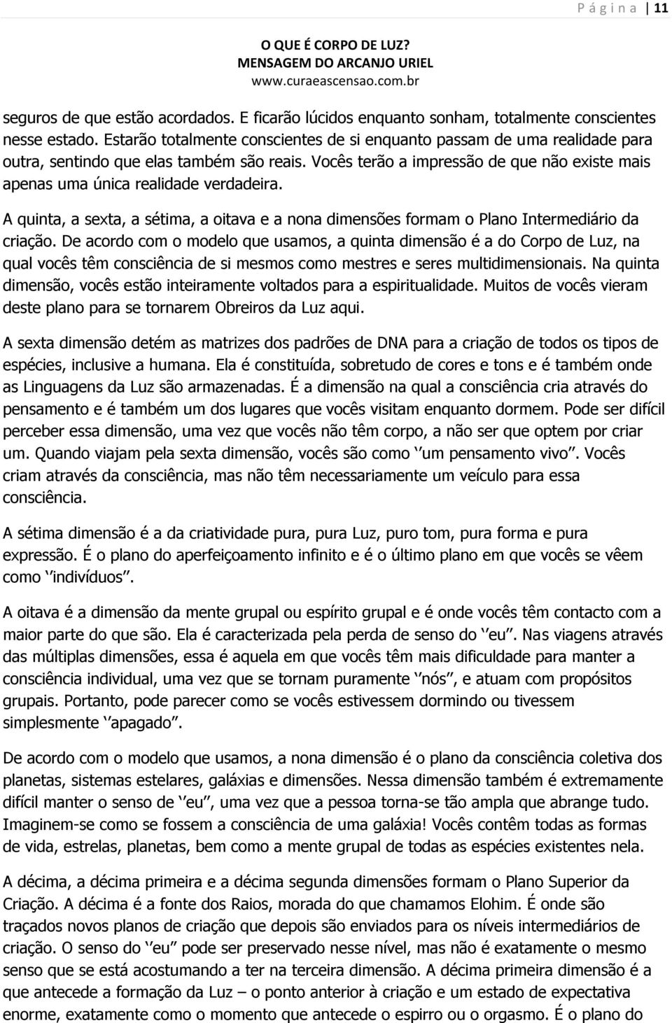 Vocês terão a impressão de que não existe mais apenas uma única realidade verdadeira. A quinta, a sexta, a sétima, a oitava e a nona dimensões formam o Plano Intermediário da criação.