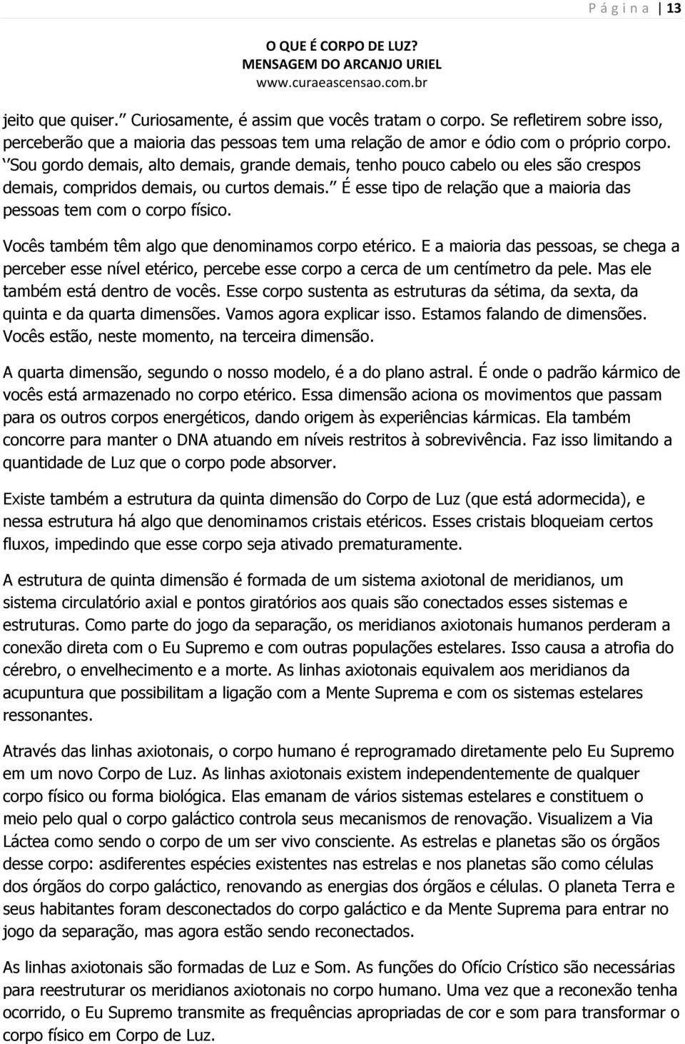 É esse tipo de relação que a maioria das pessoas tem com o corpo físico. Vocês também têm algo que denominamos corpo etérico.