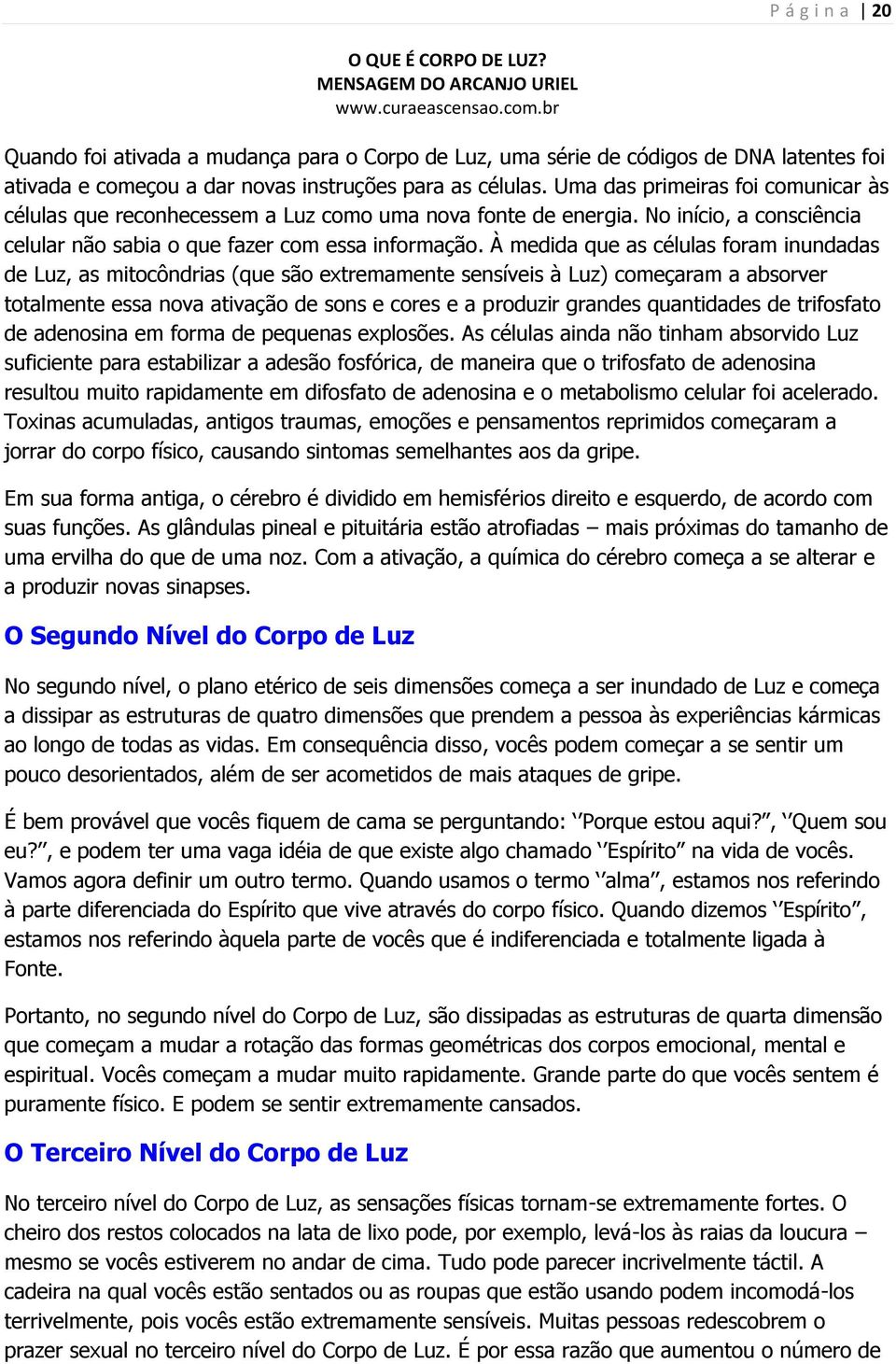 À medida que as células foram inundadas de Luz, as mitocôndrias (que são extremamente sensíveis à Luz) começaram a absorver totalmente essa nova ativação de sons e cores e a produzir grandes