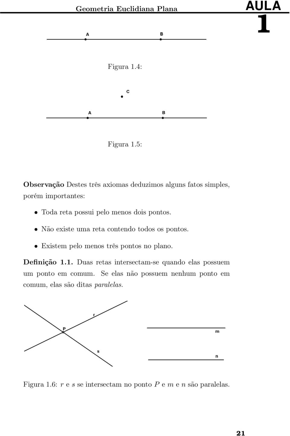 pontos. Não existe uma reta contendo todos os pontos. Existem pelo menos três pontos no plano. Definição 1.