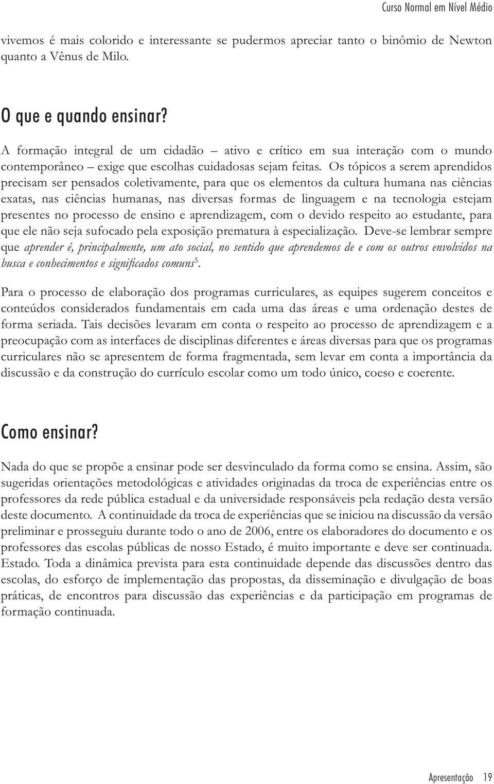 Os tópicos a serem aprendidos precisam ser pensados coletivamente, para que os elementos da cultura humana nas ciências exatas, nas ciências humanas, nas diversas formas de linguagem e na tecnologia