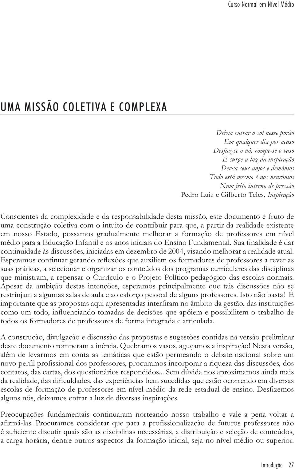 uma construção coletiva com o intuito de contribuir para que, a partir da realidade existente em nosso Estado, possamos gradualmente melhorar a formação de professores em nível médio para a Educação