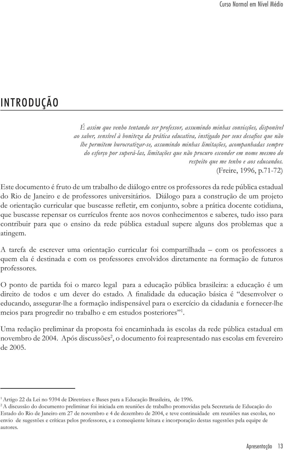 educandos. (Freire, 1996, p.71-72) Este documento é fruto de um trabalho de diálogo entre os professores da rede pública estadual do Rio de Janeiro e de professores universitários.