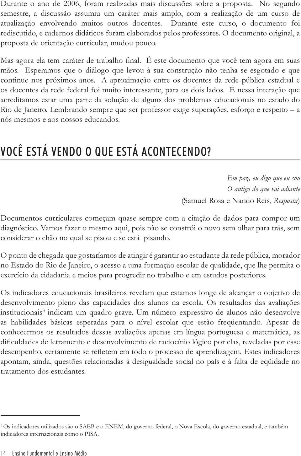 Durante este curso, o documento foi rediscutido, e cadernos didáticos foram elaborados pelos professores. O documento original, a proposta de orientação curricular, mudou pouco.