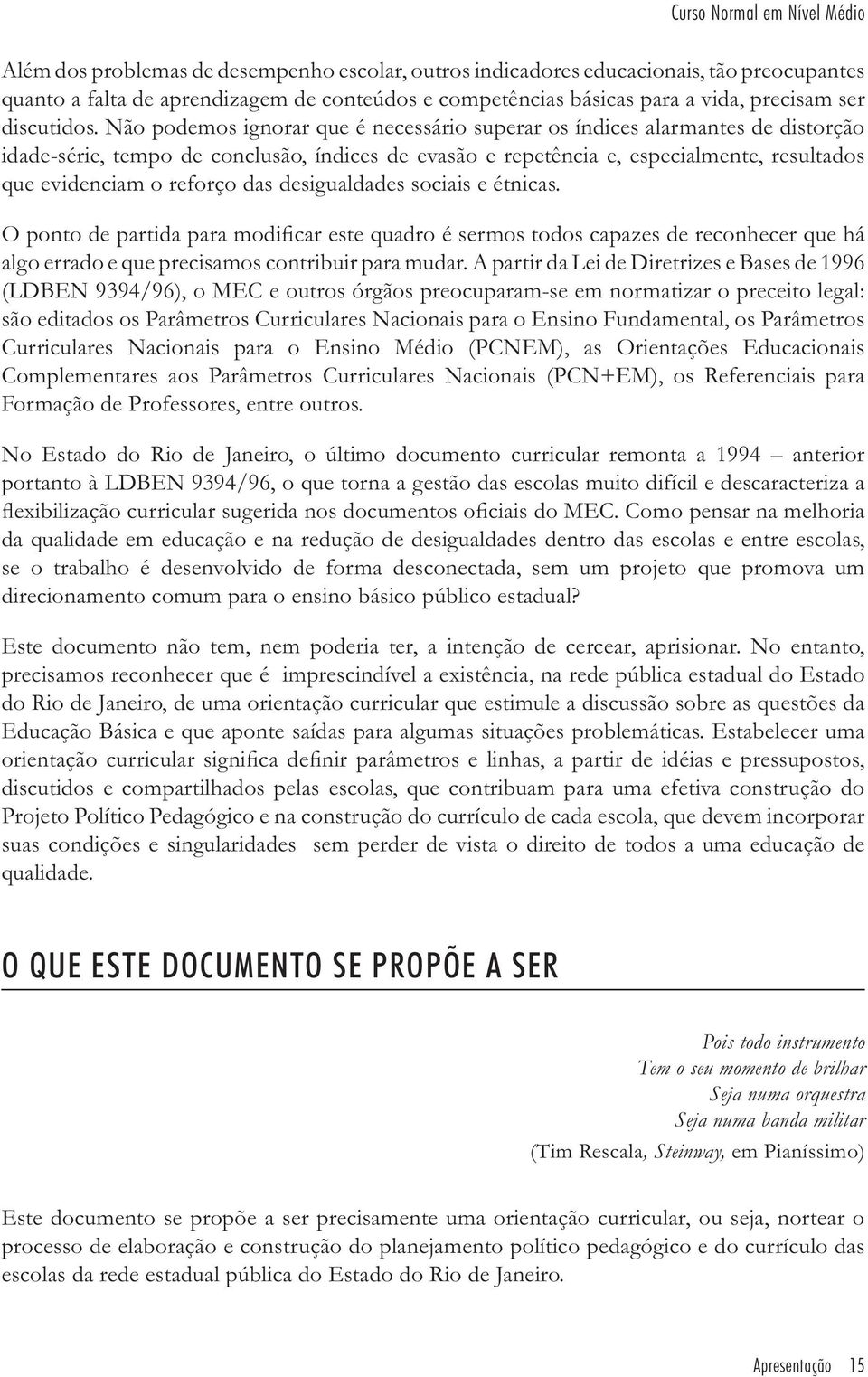 Não podemos ignorar que é necessário superar os índices alarmantes de distorção idade-série, tempo de conclusão, índices de evasão e repetência e, especialmente, resultados que evidenciam o reforço