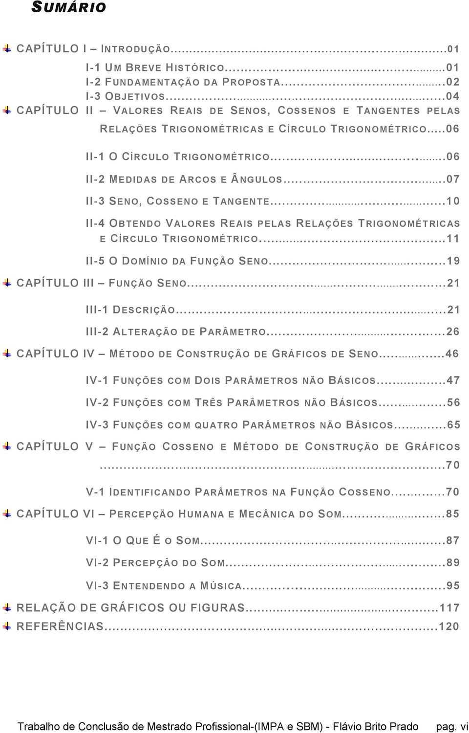 ..06 II- MEDIDAS DE ARCOS E ÂNGULOS...07 II- SENO, COSSENO E T ANGENT E............10 II-4 OBT ENDO VALORES RE AIS PELAS RELAÇÕES T RIGONO MÉT RICAS E CÍRCULO TRIGONOMÉT RICO.